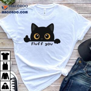 Fluff You A Cat Giving The Middle Toe Tshirt