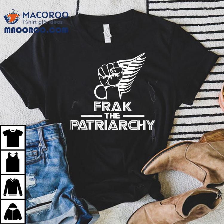 Frak The Patriarchy Shirt Frak The Patriarchy Shirt