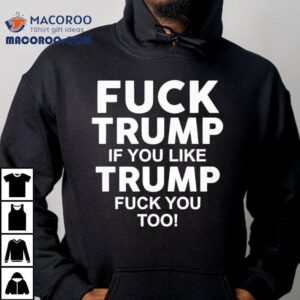 Fuck Trump If You Like Trump Fuck You Too Anti-trump Shirt 2 Fuck Trump If You Like Trump Fuck You Too Anti Trump Tshirt