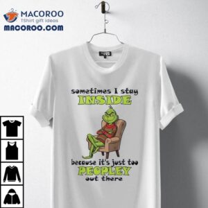 Grinch Sometimes I Stay Inside Too Peopley Out There Christmas Tshirt