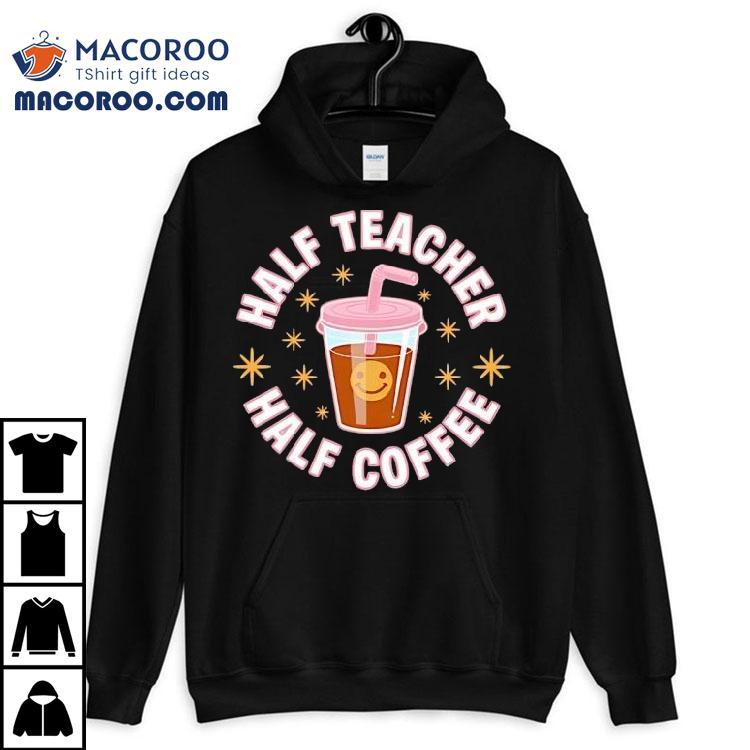 Half Teacher Half Coffee Shirt Half Teacher Half Coffee Shirt