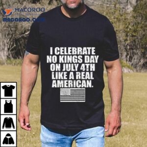 I Celebrate No Kings Day On July 4th Like A Real American Shirt 2 I Celebrate No Kings Day On July Th Like A Real American Tshirt