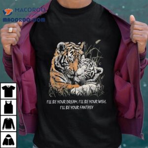I'll Be Your Dream I'll Be Your Wish I'll Be Your Fantasy Tigers In Love Truly Madly Deeply Shirt 2 I Ll Be Your Dream I Ll Be Your Wish I Ll Be Your Fantasy Tigers In Love Truly Madly Deeply Tshirt
