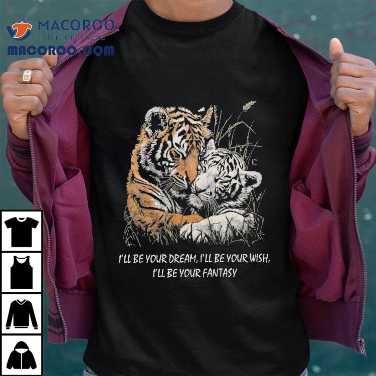 I’ll Be Your Dream I’ll Be Your Wish I’ll Be Your Fantasy Tigers In Love Truly Madly Deeply Shirt I’ll Be Your Dream I’ll Be Your Wish I’ll Be Your Fantasy Tigers In Love Truly Madly Deeply Shirt
