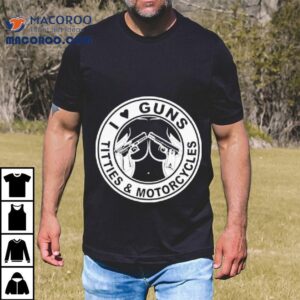 I Love Guns Titties And Motorcycles Shirt 2 I Love Guns Titties And Motorcycles Tshirt