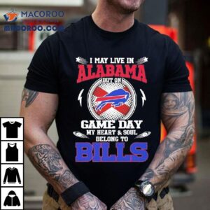 I May Live In Alabama But On Game Day My Heart Soul Belong To Buffalo Bills Tshirt