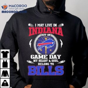 I May Live In Indiana But On Game Day My Heart Soul Belong To Buffalo Bills Tshirt