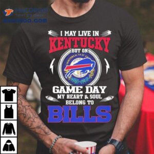I May Live In Kentucky But On Game Day My Heart Soul Belong To Buffalo Bills 2025 Shirt 2 I May Live In Kentucky But On Game Day My Heart Soul Belong To Buffalo Bills Tshirt