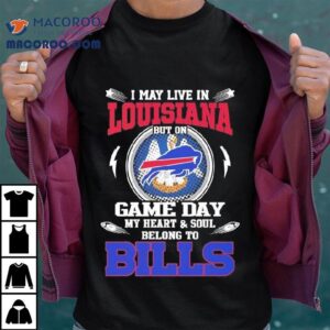 I May Live In Louisiana But On Game Day My Heart Soul Belong To Buffalo Bills Tshirt
