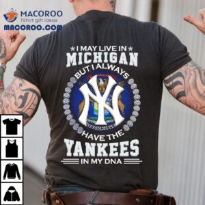 I May Live In Michigan But I Always Have The New York Yankees In My Dna Logo Tshirt