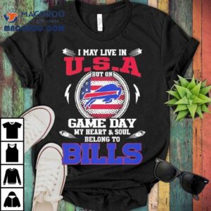 I May Live In U S A But On Game Day My Heart Soul Belong To Buffalo Bills Tshirt