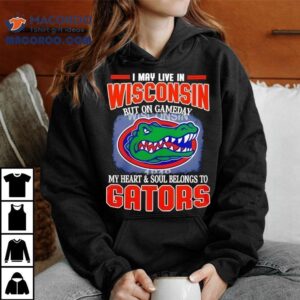 I May Live In Wisconsin But On Gameday My Heart And Soul Belongs To Florida Gators Tshirt
