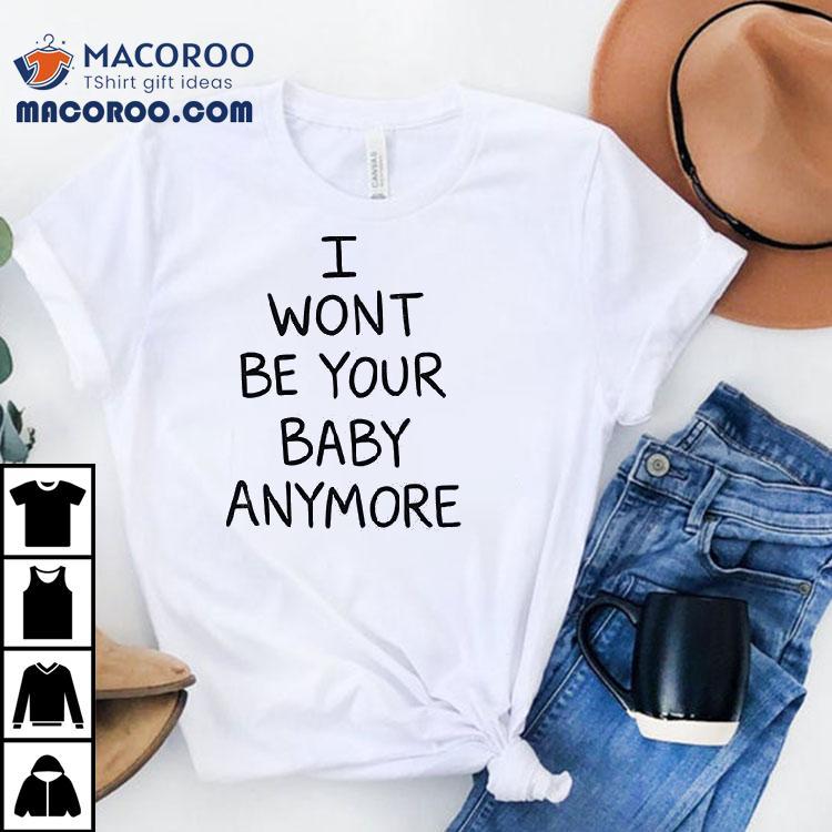 I Won’t Be Your Baby Anymore Only Ever Wild Guess When You Walk In The Room Shirt I Won’t Be Your Baby Anymore Only Ever Wild Guess When You Walk In The Room Shirt