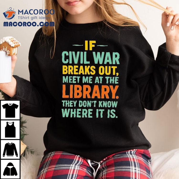 If Civil War Breaks Out Meet Me At The Library They Don’t Know Where It Is Shirt If Civil War Breaks Out Meet Me At The Library They Don’t Know Where It Is Shirt