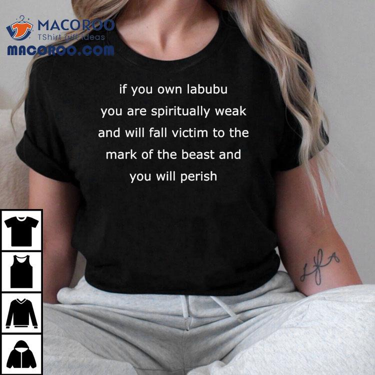 If You Own Labubu You Are Spiritually Weak And Will Fall Victim To The Mark Of The Beast And You Will Perish Shirt If You Own Labubu You Are Spiritually Weak And Will Fall Victim To The Mark Of The Beast And You Will Perish Shirt