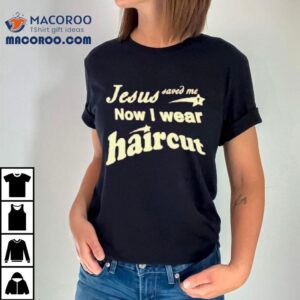 Jesus Saved Me Now I Wear Haircu Tshirt