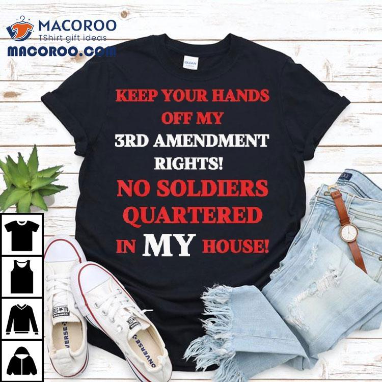 Keep Your Hands Off My 3rd Amendment Rights No Soldiers Quartered In My House Shirt Keep Your Hands Off My 3rd Amendment Rights No Soldiers Quartered In My House Shirt