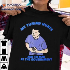 My Tummy Hurts And I M Mad At The Governmen Tshirt