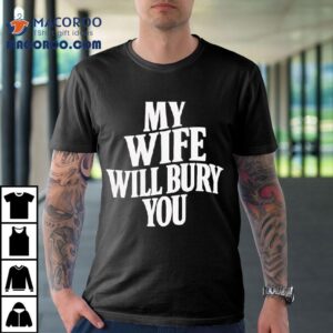 My Wife Will Bury You Tshirt