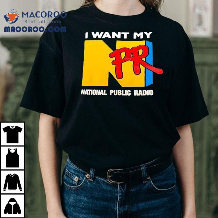 Npr I Want My National Public Radio Shirt Npr I Want My National Public Radio Shirt