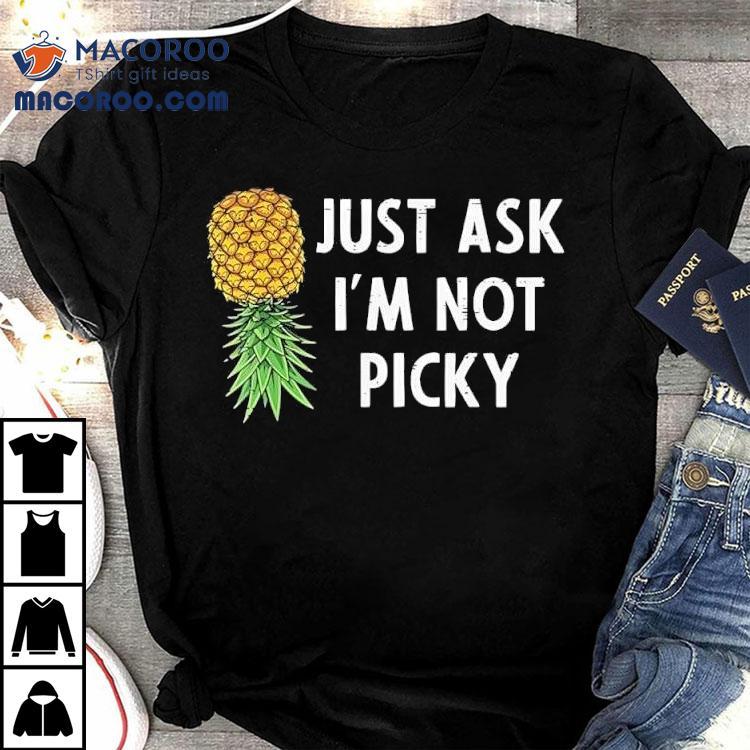 Pineapple Just Ask I’m Not Picky Shirt Pineapple Just Ask I’m Not Picky Shirt
