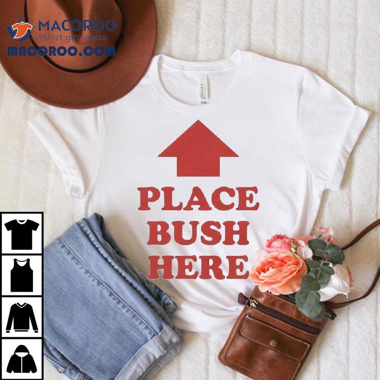 Place Bush Here Arrow Shirt Place Bush Here Arrow Shirt