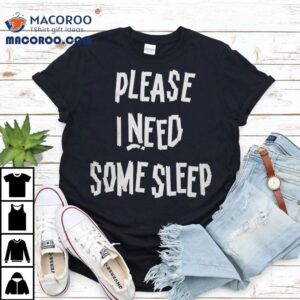 Please I Need Some Sleep Tshirt