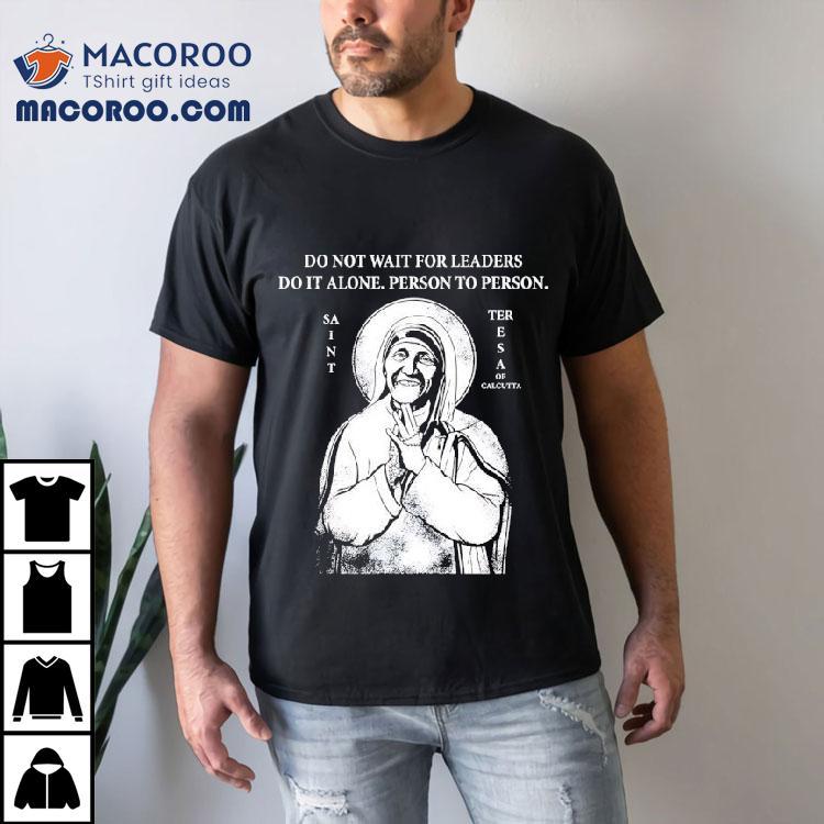 Saint Mother Teresa Of Calcutta Do Not Wait For Leaders Do It Alone Person To Person Shirt Saint Mother Teresa Of Calcutta Do Not Wait For Leaders Do It Alone Person To Person Shirt