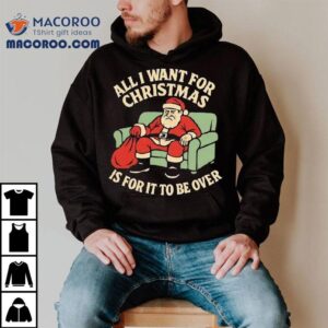 Santa All I Want For Christmas Is For It To Be Over Tshirt
