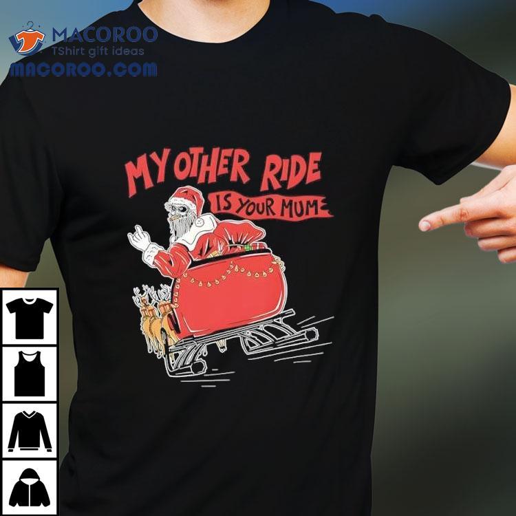 Santa My Other Ride Is Your Mum Shirt Santa My Other Ride Is Your Mum Shirt