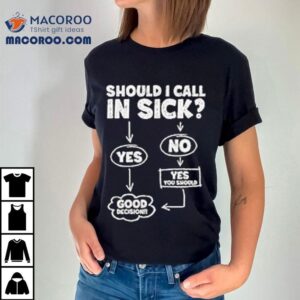 Should I Call In Sick Tshirt