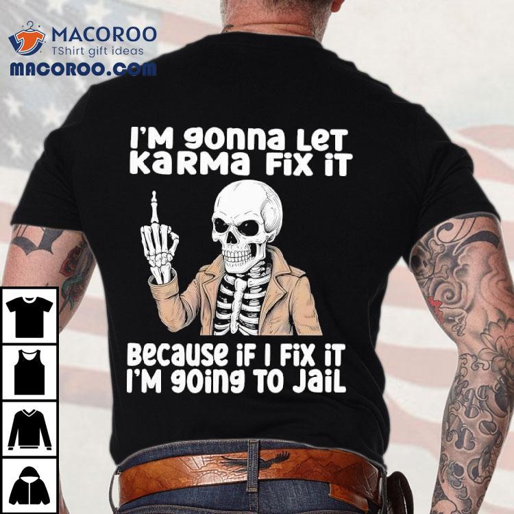 Skeleton I’m Gonna Let Karma Fix It Because If I Fix It I’m 90ing To Jail Shirt Skeleton I’m Gonna Let Karma Fix It Because If I Fix It I’m 90ing To Jail Shirt