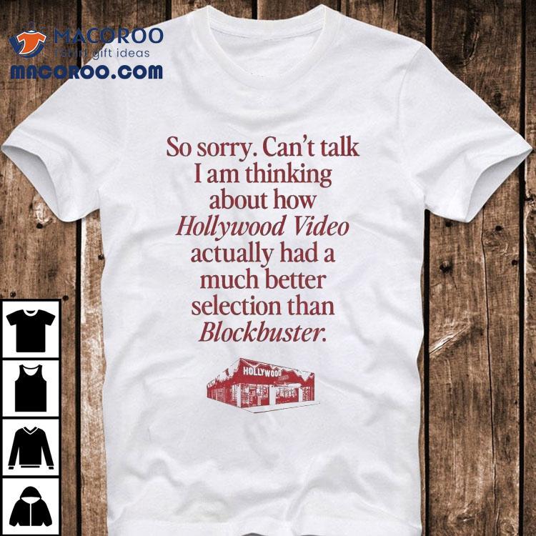 So Sorry Can’t Talk I’m Thinking About How Hollywood Video Had A Better Selection Than Blockbuster Shirt So Sorry Can’t Talk I’m Thinking About How Hollywood Video Had A Better Selection Than Blockbuster Shirt