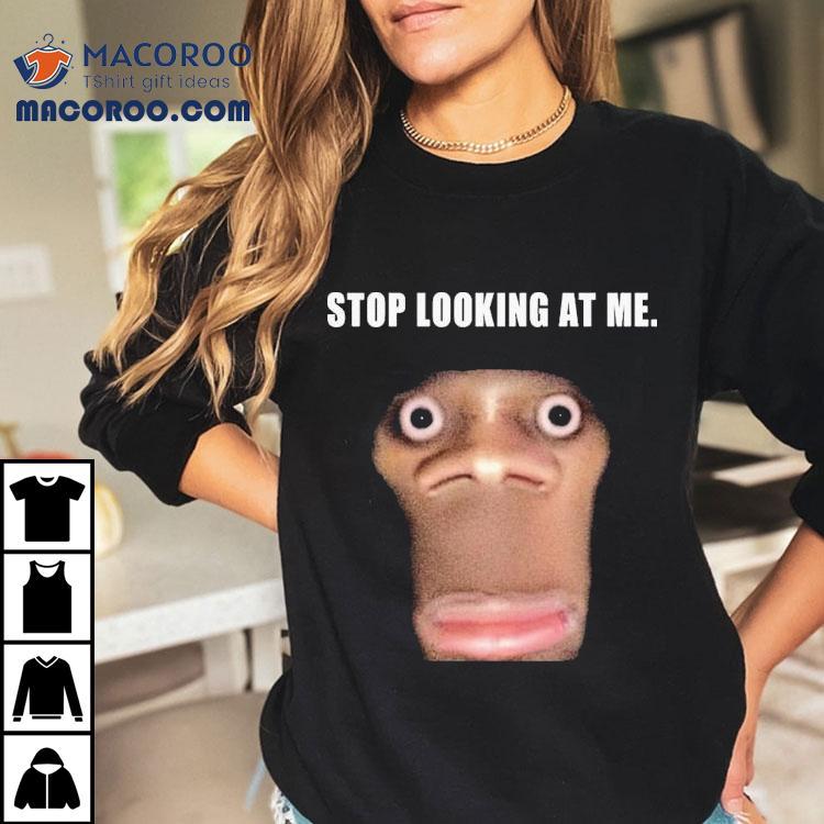Stop Looking At Me Face Shirt Stop Looking At Me Face Shirt