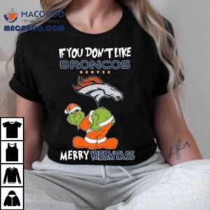 The Grinch If You Don't Like Denver Broncos Merry Kissmyass 2025 Shirt 2 The Grinch If You Don T Like Denver Broncos Merry Kissmyass Tshirt