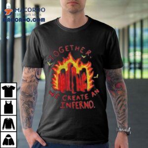 Together We Create An Inferno Shirt 2 Together We Create An Inferno Tshirt