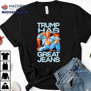 Trump Has Great Jeans Tshirt