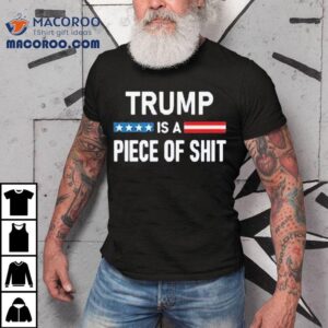 Trump Is A Piece Of Shit 2025 Shirt 2 Trump Is A Piece Of Shit Tshirt