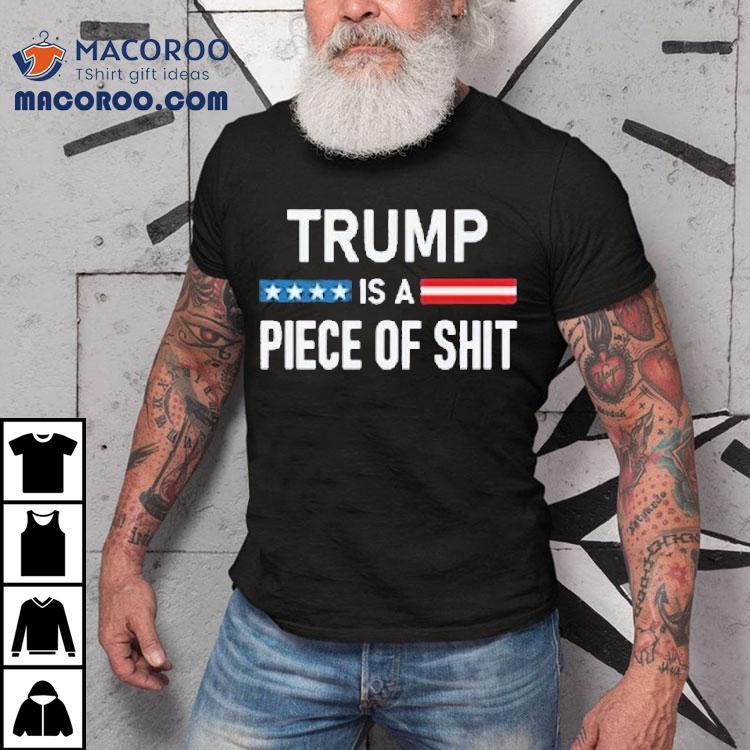 Trump Is A Piece Of Shit 2025 Shirt Trump Is A Piece Of Shit 2025 Shirt