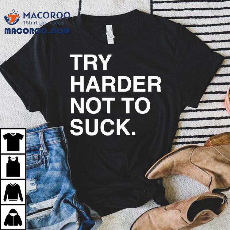 Try Harder Not To Suck Text Shirt Try Harder Not To Suck Text Shirt