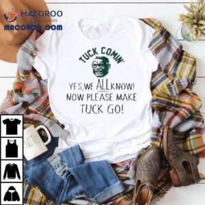 Tuck Comin' Yes We All Know Now’ Please Make Tuck Go Shirt 2 Tuck Comin Yes We All Know Now Please Make Tuck Go Tshirt