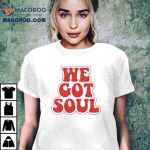 We Got Soul Tshirt