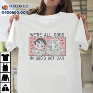 We Re All Dogs In God S Hot Car Tshirt