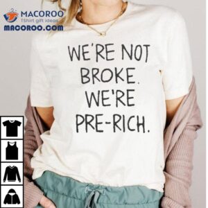 We’re Not Broke We're Pre-rich Shirt 2 We Re Not Broke We Re Pre Rich Tshirt