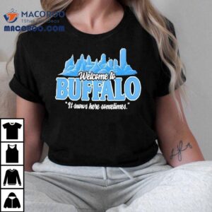 Welcome To Buffalo It Snows Here Sometimes Buffalo Bills Shirt 2 Welcome To Buffalo It Snows Here Sometimes Buffalo Bills Tshirt