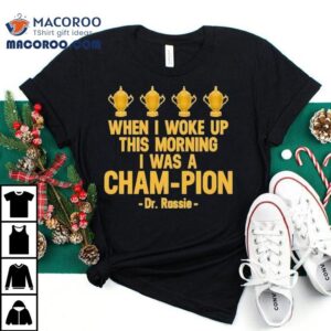 When I Woke Up This Morning I Was A Cham-pion Dr. Rassie Shirt 2 When I Woke Up This Morning I Was A Cham Pion Dr Rassie Tshirt