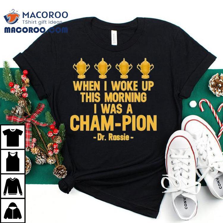 When I Woke Up This Morning I Was A Cham-pion Dr. Rassie Shirt When I Woke Up This Morning I Was A Cham-pion Dr. Rassie Shirt