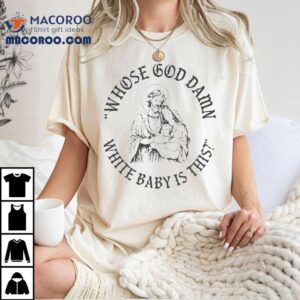 Whose God Damn White Baby Is This Tshirt