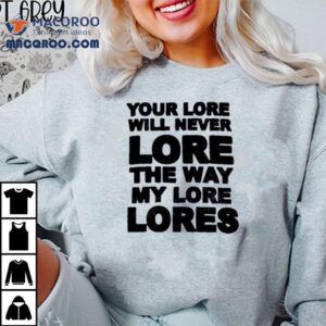 Your Lore Will Never Lope The Way My Lore Lores Tshirt