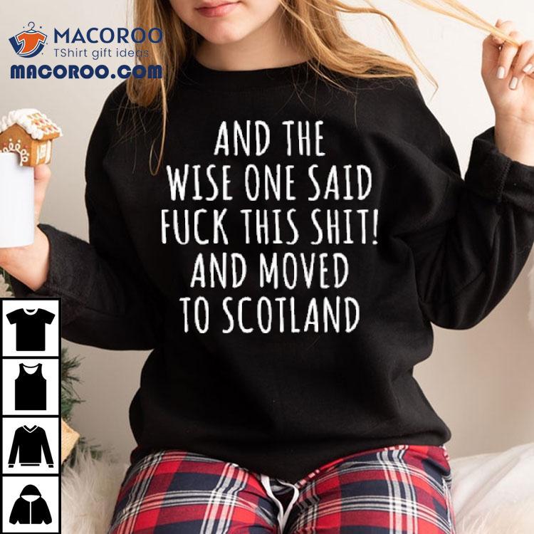 And The Wise One Said Fuck This Shit Scotland Shirt And The Wise One Said Fuck This Shit Scotland Shirt